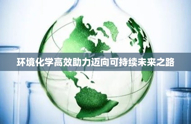 环境化学高效助力迈向可持续未来之路