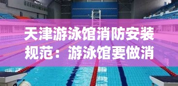 天津游泳馆消防安装规范：游泳馆要做消防设计吗 