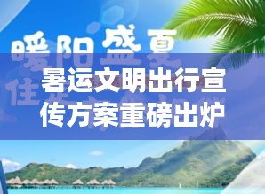 暑运文明出行宣传方案重磅出炉！提升文明素质，共创和谐旅途