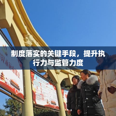 制度落实的关键手段，提升执行力与监管力度