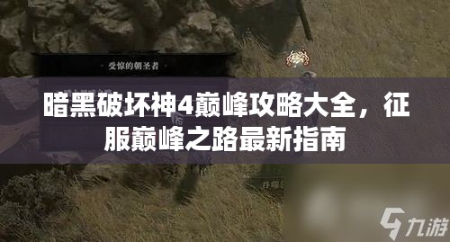 暗黑破坏神4巅峰攻略大全，征服巅峰之路最新指南