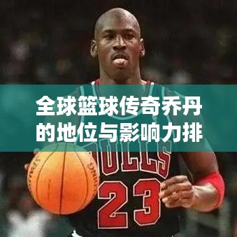 全球篮球传奇乔丹的地位与影响力排名解析
