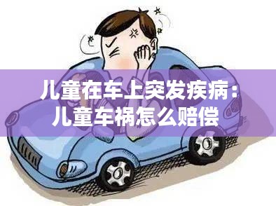 儿童在车上突发疾病：儿童车祸怎么赔偿 