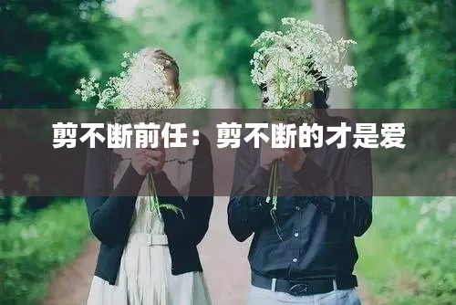 剪不断前任：剪不断的才是爱 