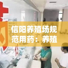 信阳养殖场规范用药：养殖业药物 