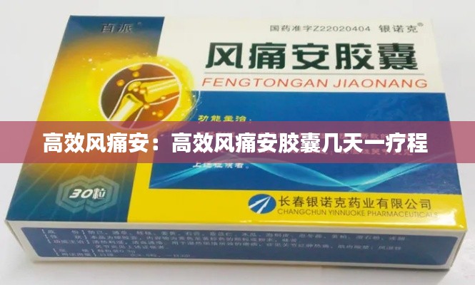 高效风痛安：高效风痛安胶囊几天一疗程 