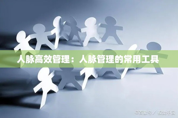 人脉高效管理：人脉管理的常用工具 