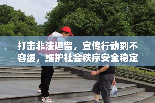 打击非法逗留，宣传行动刻不容缓，维护社会秩序安全稳定！
