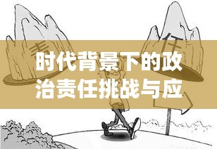 时代背景下的政治责任挑战与应对策略，增强担当与应对之道
