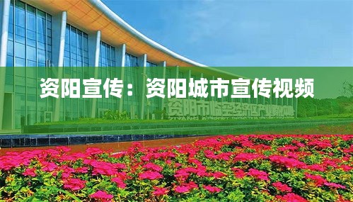 资阳宣传：资阳城市宣传视频 