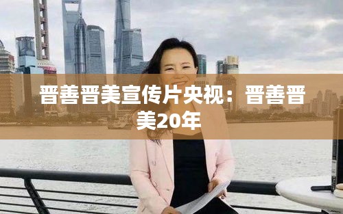 晋善晋美宣传片央视：晋善晋美20年 
