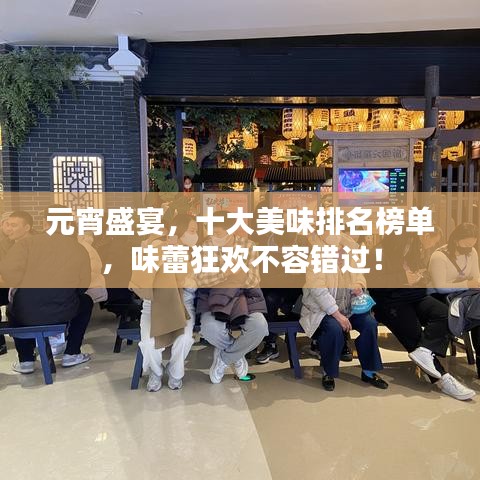 元宵盛宴，十大美味排名榜单，味蕾狂欢不容错过！