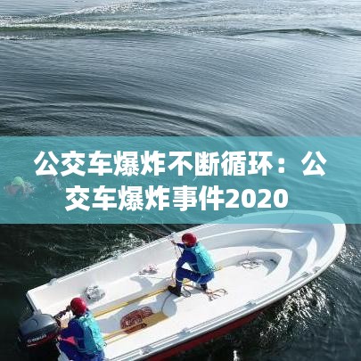 公交车爆炸不断循环：公交车爆炸事件2020 