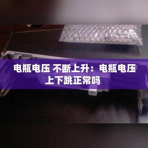 电瓶电压 不断上升：电瓶电压上下跳正常吗 