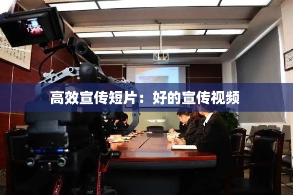高效宣传短片：好的宣传视频 