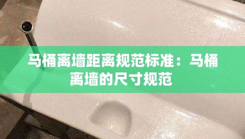 马桶离墙距离规范标准：马桶离墙的尺寸规范 