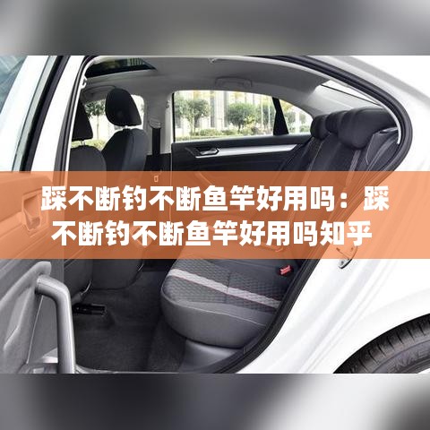 踩不断钓不断鱼竿好用吗：踩不断钓不断鱼竿好用吗知乎 