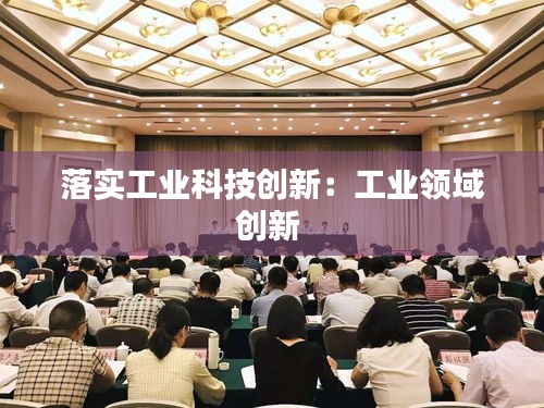 落实工业科技创新：工业领域创新 