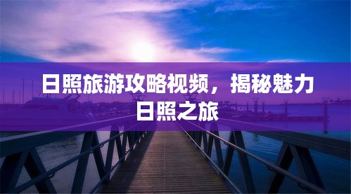日照旅游攻略视频，揭秘魅力日照之旅
