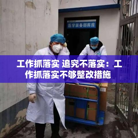 工作抓落实 追究不落实：工作抓落实不够整改措施 