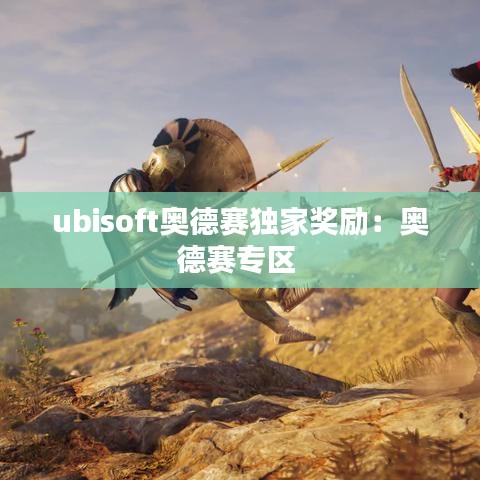 ubisoft奥德赛独家奖励：奥德赛专区 