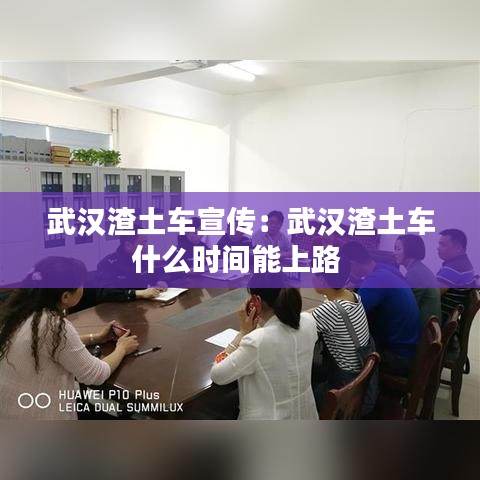 武汉渣土车宣传：武汉渣土车什么时间能上路 