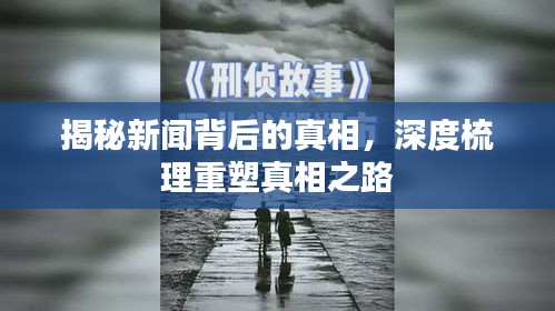 揭秘新闻背后的真相，深度梳理重塑真相之路
