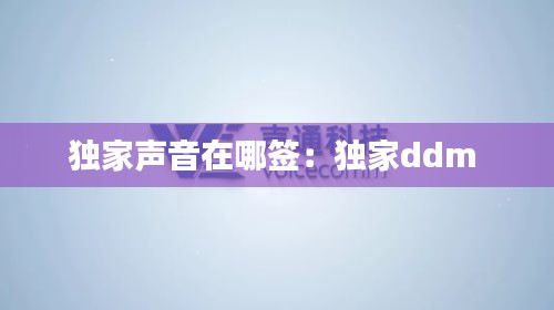 独家声音在哪签：独家ddm 