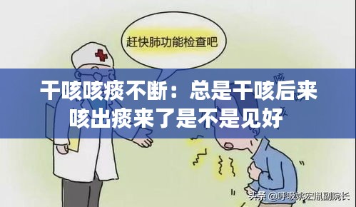 干咳咳痰不断：总是干咳后来咳出痰来了是不是见好 