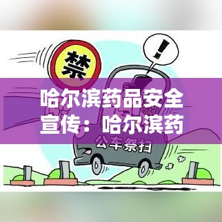 哈尔滨药品安全宣传：哈尔滨药品分公司电话 