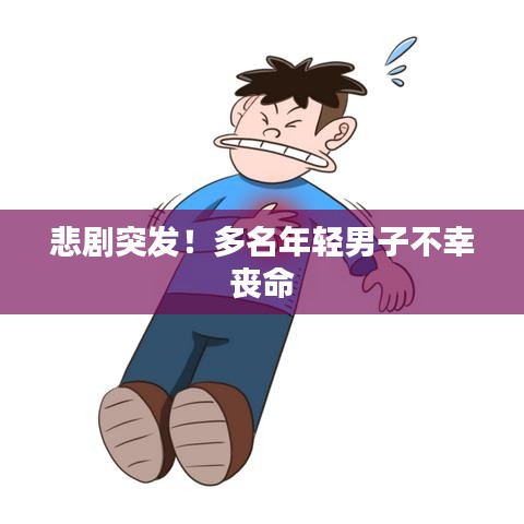 悲剧突发！多名年轻男子不幸丧命