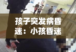 孩子突发病昏迷：小孩昏迷是什么症状 