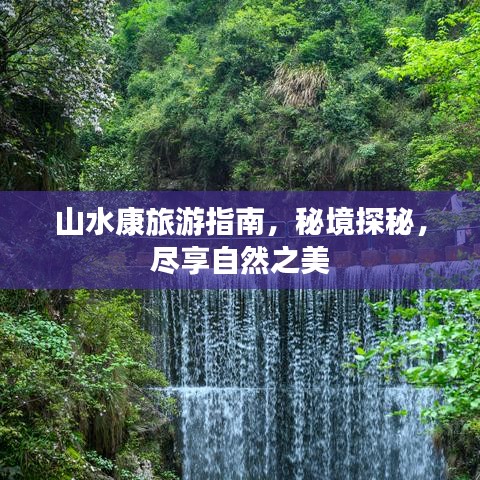 山水康旅游指南，秘境探秘，尽享自然之美