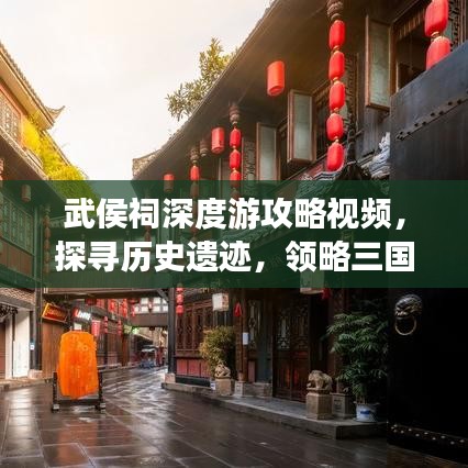武侯祠深度游攻略视频，探寻历史遗迹，领略三国文化魅力