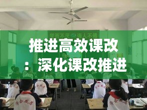 推进高效课改：深化课改推进高质量发展 