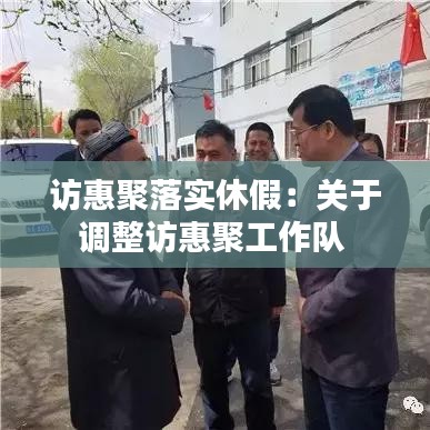 访惠聚落实休假：关于调整访惠聚工作队 