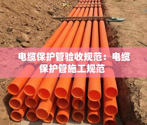 电缆保护管验收规范：电缆保护管施工规范 