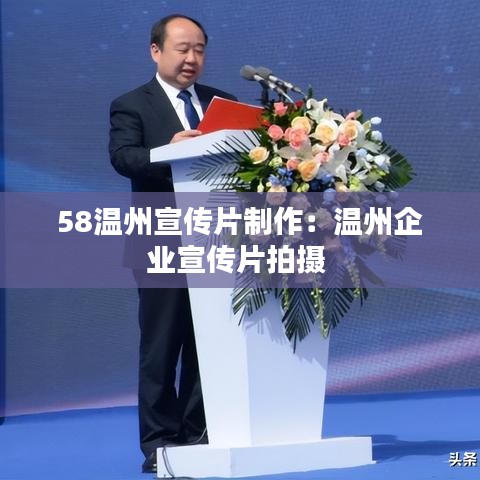 58温州宣传片制作：温州企业宣传片拍摄 
