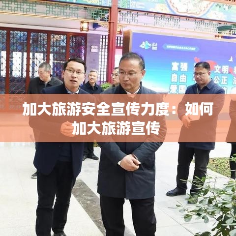 加大旅游安全宣传力度：如何加大旅游宣传 