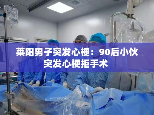 莱阳男子突发心梗：90后小伙突发心梗拒手术 