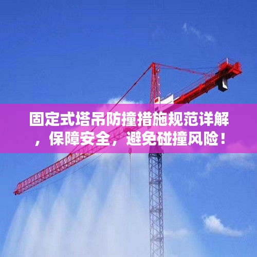 固定式塔吊防撞措施规范详解，保障安全，避免碰撞风险！