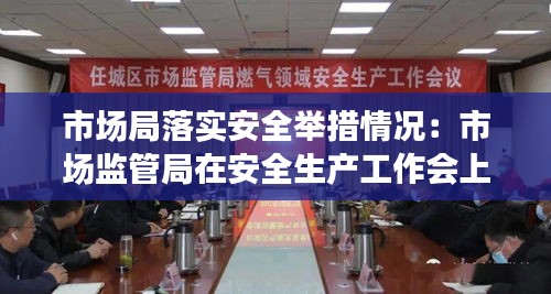 市场局落实安全举措情况：市场监管局在安全生产工作会上的发言 