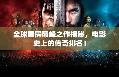 全球票房巅峰之作揭秘，电影史上的传奇排名！