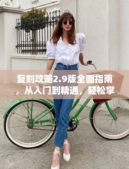 复刻攻略2.9版全面指南，从入门到精通，轻松掌握技巧！