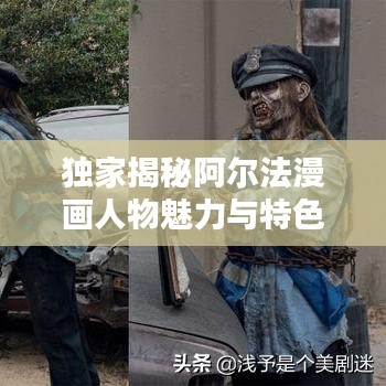 独家揭秘阿尔法漫画人物魅力与特色探索