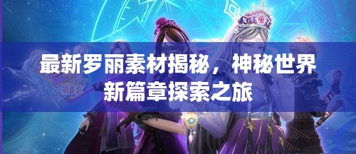 最新罗丽素材揭秘，神秘世界新篇章探索之旅