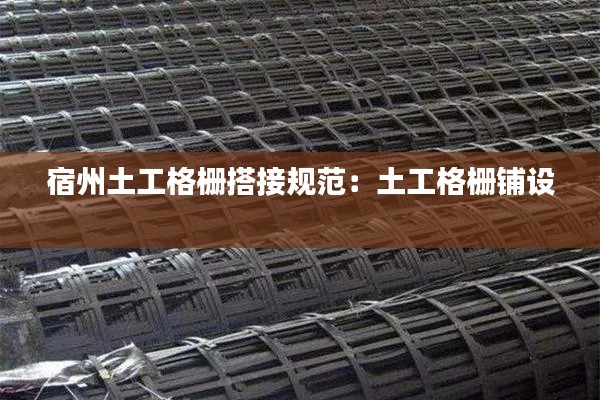 宿州土工格栅搭接规范：土工格栅铺设 