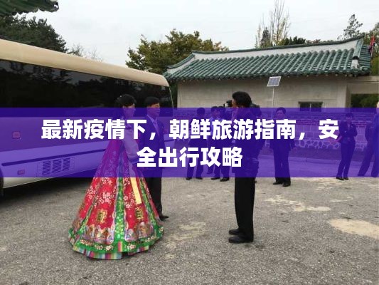 最新疫情下，朝鲜旅游指南，安全出行攻略