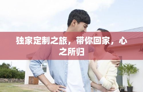 独家定制之旅，带你回家，心之所归