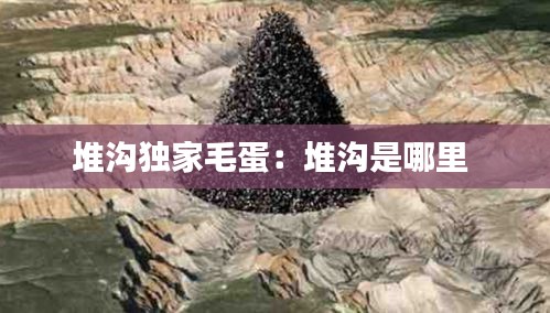 堆沟独家毛蛋：堆沟是哪里 